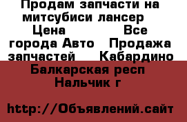 Продам запчасти на митсубиси лансер6 › Цена ­ 30 000 - Все города Авто » Продажа запчастей   . Кабардино-Балкарская респ.,Нальчик г.